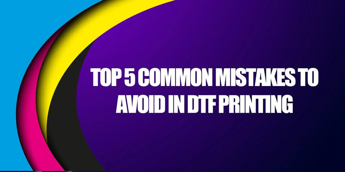 Top 5 Common Mistakes to Avoid in DTF Printing
